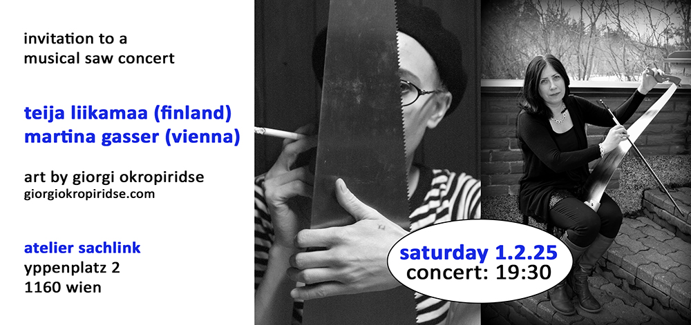 Teija Liikamaa; Martina Gasser; Atelier Sachlink; Giorgi Okropiridse; Musical saw, vocals